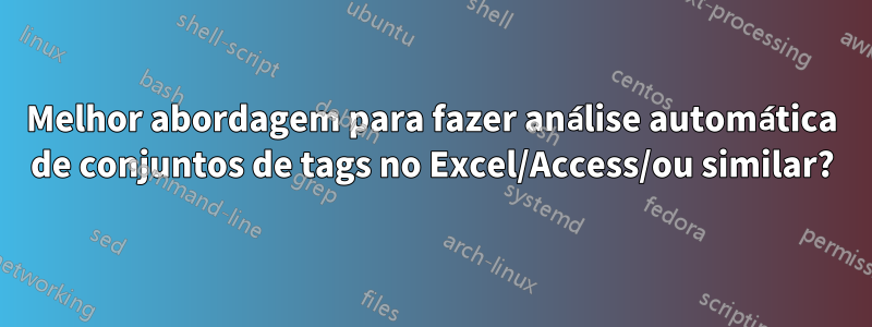 Melhor abordagem para fazer análise automática de conjuntos de tags no Excel/Access/ou similar?