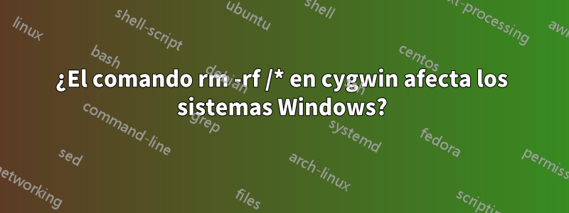 ¿El comando rm -rf /* en cygwin afecta los sistemas Windows?