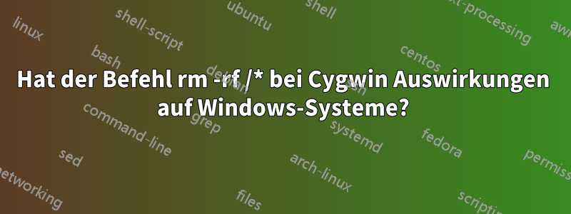 Hat der Befehl rm -rf /* bei Cygwin Auswirkungen auf Windows-Systeme?