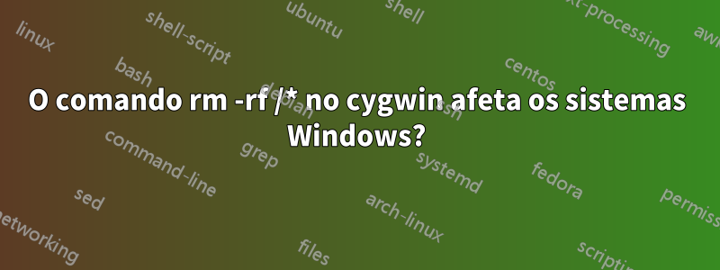 O comando rm -rf /* no cygwin afeta os sistemas Windows?