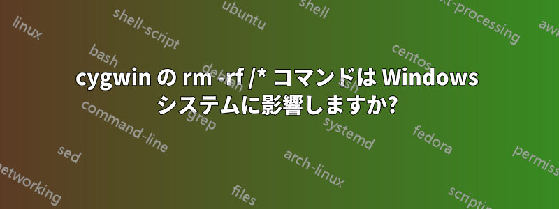 cygwin の rm -rf /* コマンドは Windows システムに影響しますか?