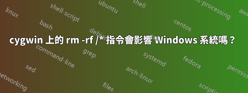 cygwin 上的 rm -rf /* 指令會影響 Windows 系統嗎？