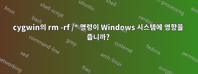 cygwin의 rm -rf /* 명령이 Windows 시스템에 영향을 줍니까?