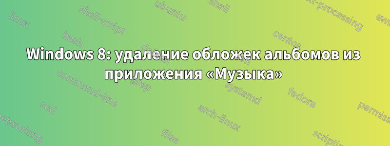 Windows 8: удаление обложек альбомов из приложения «Музыка»