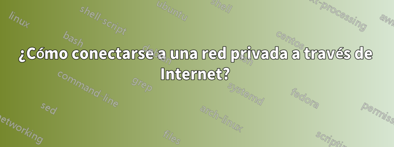 ¿Cómo conectarse a una red privada a través de Internet?