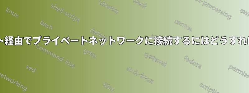 インターネット経由でプライベートネットワークに接続するにはどうすればよいですか?