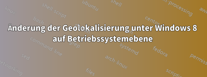 Änderung der Geolokalisierung unter Windows 8 auf Betriebssystemebene