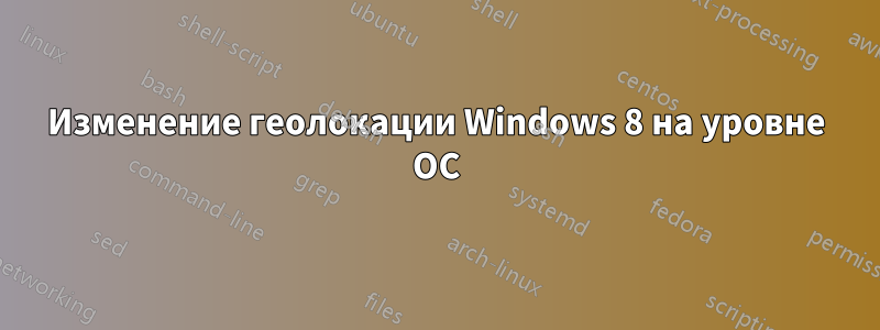 Изменение геолокации Windows 8 на уровне ОС