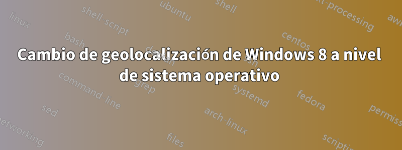 Cambio de geolocalización de Windows 8 a nivel de sistema operativo