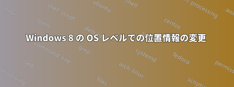 Windows 8 の OS レベルでの位置情報の変更