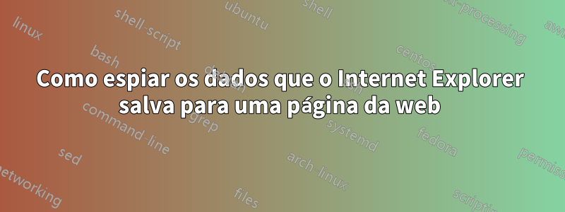 Como espiar os dados que o Internet Explorer salva para uma página da web