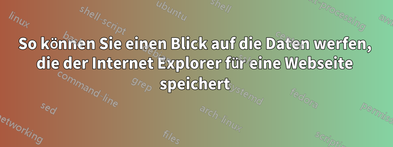 So können Sie einen Blick auf die Daten werfen, die der Internet Explorer für eine Webseite speichert