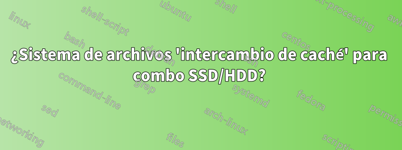 ¿Sistema de archivos 'intercambio de caché' para combo SSD/HDD?