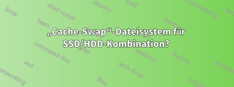 „Cache-Swap“-Dateisystem für SSD/HDD-Kombination?