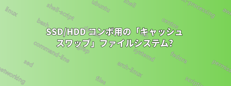 SSD/HDD コンボ用の「キャッシュ スワップ」ファイルシステム?