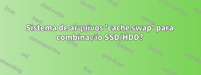 Sistema de arquivos 'cache swap' para combinação SSD/HDD?