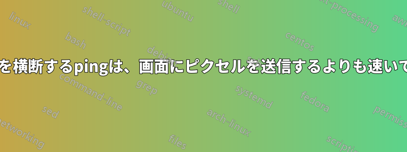 大西洋を横断するpingは、画面にピクセルを送信するよりも速いですか?