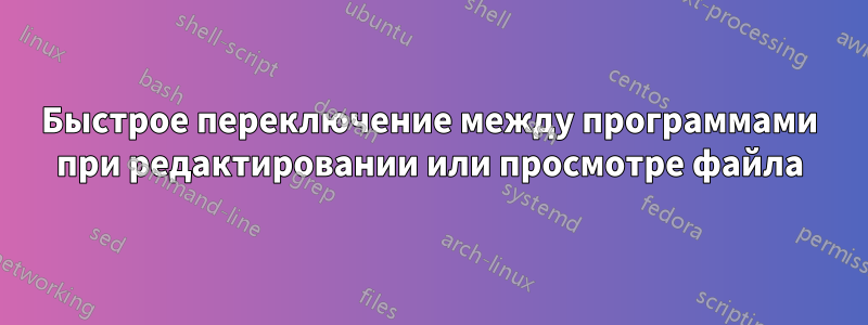 Быстрое переключение между программами при редактировании или просмотре файла