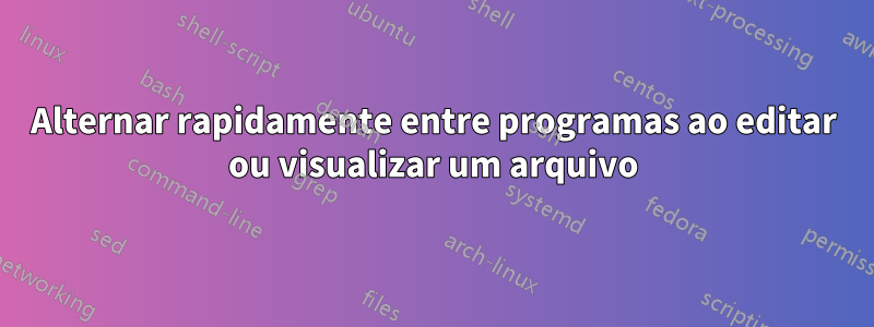 Alternar rapidamente entre programas ao editar ou visualizar um arquivo