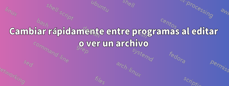 Cambiar rápidamente entre programas al editar o ver un archivo