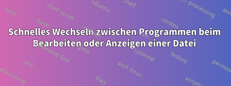 Schnelles Wechseln zwischen Programmen beim Bearbeiten oder Anzeigen einer Datei