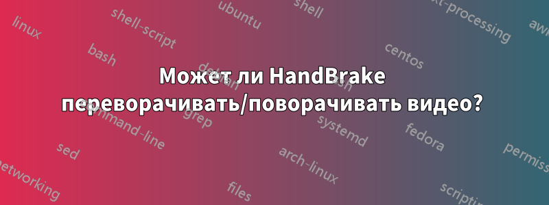 Может ли HandBrake переворачивать/поворачивать видео?