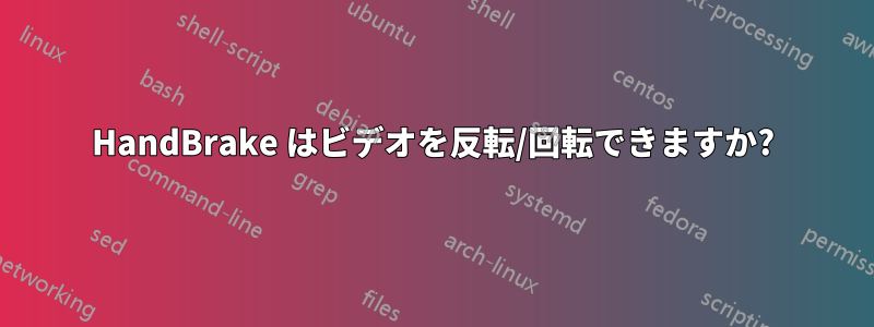 HandBrake はビデオを反転/回転できますか?