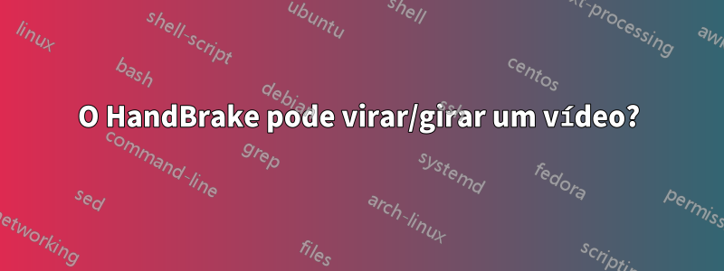 O HandBrake pode virar/girar um vídeo?