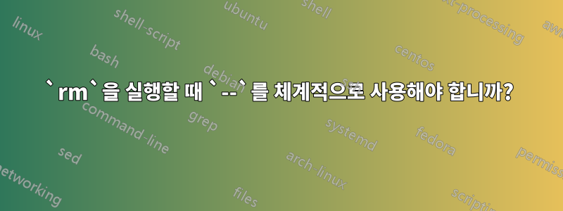 `rm`을 실행할 때 `--`를 체계적으로 사용해야 합니까?