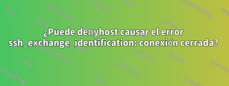 ¿Puede denyhost causar el error ssh_exchange_identification: conexión cerrada?