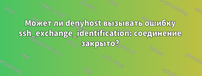 Может ли denyhost вызывать ошибку ssh_exchange_identification: соединение закрыто?