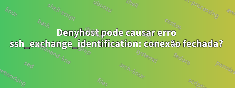 Denyhost pode causar erro ssh_exchange_identification: conexão fechada?