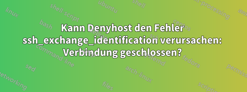 Kann Denyhost den Fehler ssh_exchange_identification verursachen: Verbindung geschlossen?