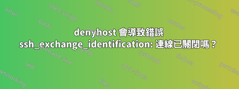 denyhost 會導致錯誤 ssh_exchange_identification: 連線已關閉嗎？