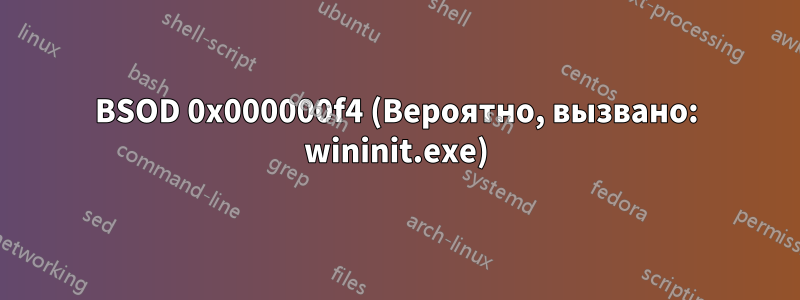 BSOD 0x000000f4 (Вероятно, вызвано: wininit.exe)