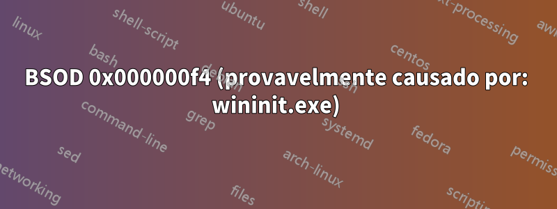 BSOD 0x000000f4 (provavelmente causado por: wininit.exe)