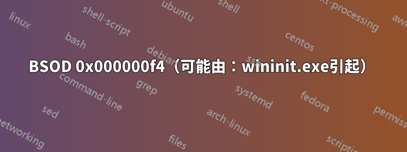 BSOD 0x000000f4（可能由：wininit.exe引起）