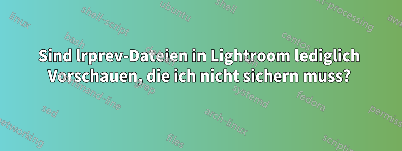 Sind lrprev-Dateien in Lightroom lediglich Vorschauen, die ich nicht sichern muss?