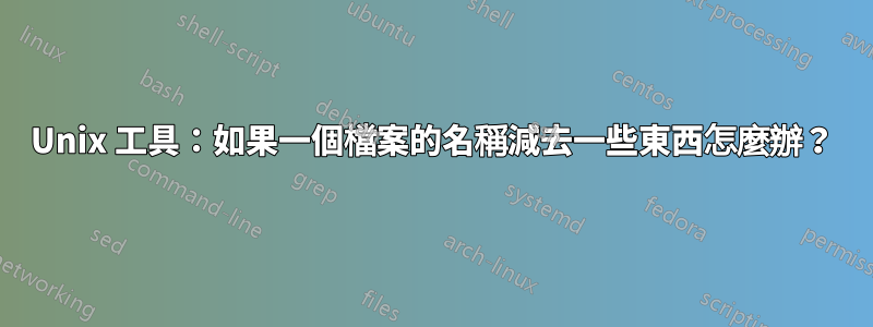 Unix 工具：如果一個檔案的名稱減去一些東西怎麼辦？