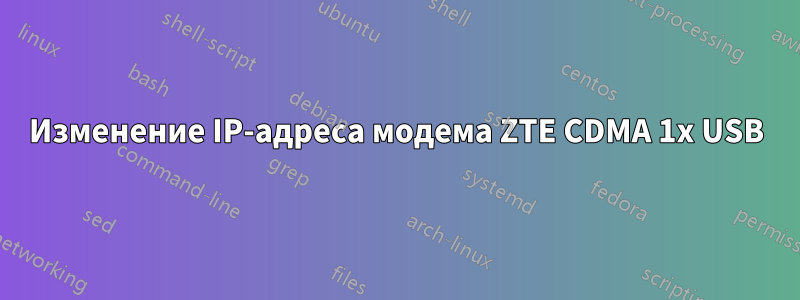 Изменение IP-адреса модема ZTE CDMA 1x USB