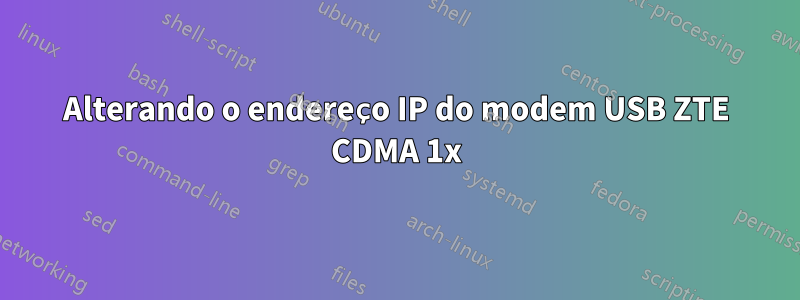 Alterando o endereço IP do modem USB ZTE CDMA 1x