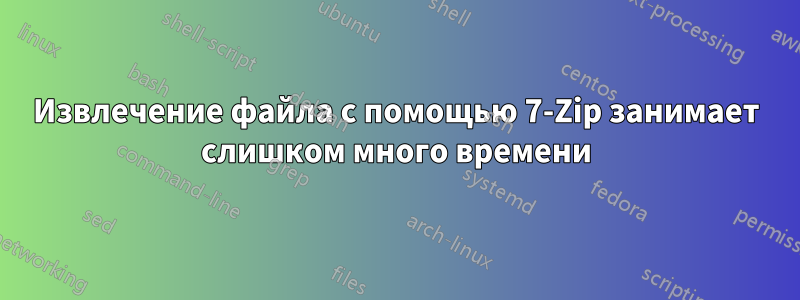 Извлечение файла с помощью 7-Zip занимает слишком много времени