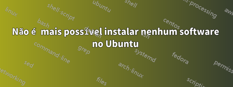 Não é mais possível instalar nenhum software no Ubuntu