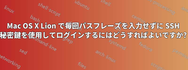 Mac OS X Lion で毎回パスフレーズを入力せずに SSH 秘密鍵を使用してログインするにはどうすればよいですか?