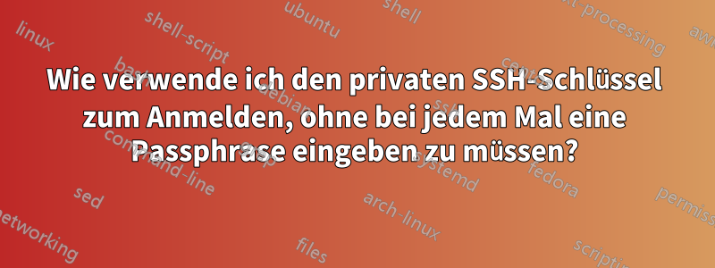 Wie verwende ich den privaten SSH-Schlüssel zum Anmelden, ohne bei jedem Mal eine Passphrase eingeben zu müssen?