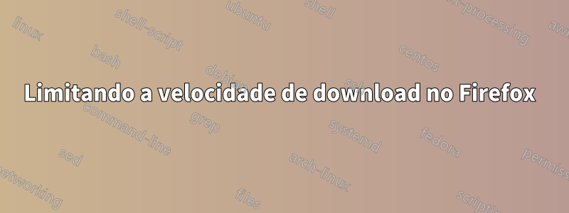 Limitando a velocidade de download no Firefox 