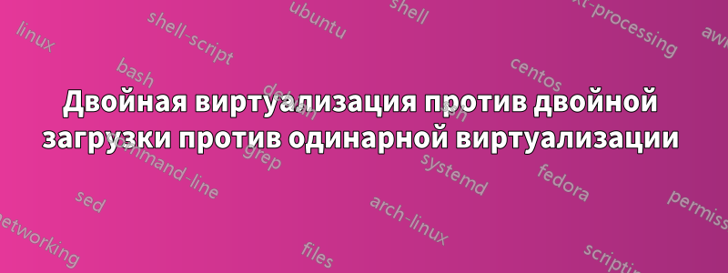 Двойная виртуализация против двойной загрузки против одинарной виртуализации