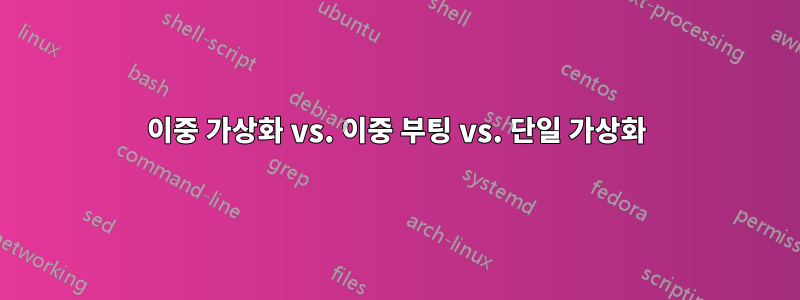 이중 가상화 vs. 이중 부팅 vs. 단일 가상화