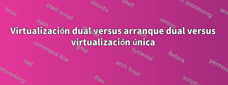 Virtualización dual versus arranque dual versus virtualización única