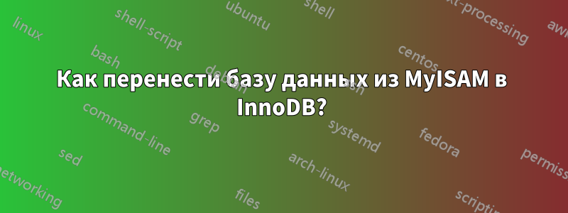 Как перенести базу данных из MyISAM в InnoDB?